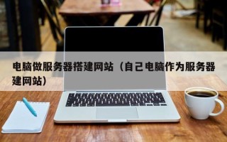 文昌电脑做服务器搭建网站（自己电脑作为服务器建网站）