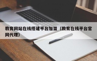 文昌教育网站在线搭建平台加盟（教育在线平台官网代理）