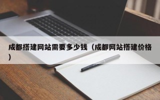 文昌成都搭建网站需要多少钱（成都网站搭建价格）