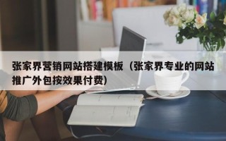 文昌张家界营销网站搭建模板（张家界专业的网站推广外包按效果付费）