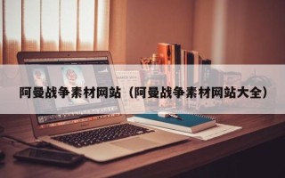 文昌阿曼战争素材网站（阿曼战争素材网站大全）