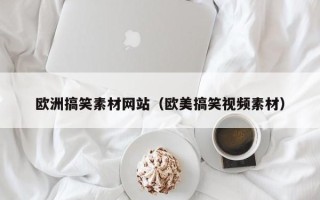 文昌欧洲搞笑素材网站（欧美搞笑视频素材）