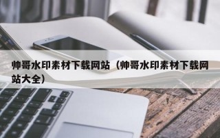 文昌帅哥水印素材下载网站（帅哥水印素材下载网站大全）