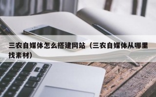 文昌三农自媒体怎么搭建网站（三农自媒体从哪里找素材）