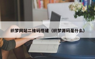 文昌织梦网站二维码搭建（织梦源码是什么）