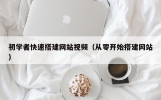 文昌初学者快速搭建网站视频（从零开始搭建网站）