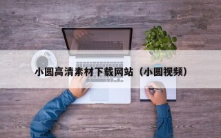文昌小圆高清素材下载网站（小圆视频）