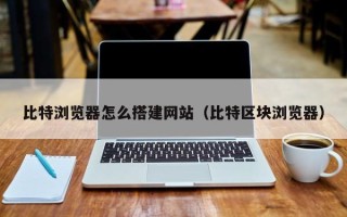 文昌比特浏览器怎么搭建网站（比特区块浏览器）