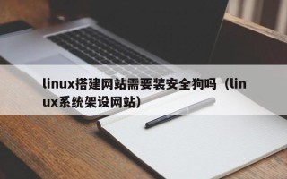 文昌linux搭建网站需要装安全狗吗（linux系统架设网站）