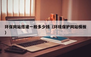 文昌环保网站搭建一般多少钱（环境保护网站模板）