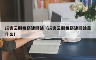 文昌玩客云刷机搭建网站（玩客云刷机搭建网站是什么）