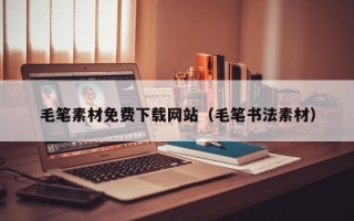 文昌毛笔素材免费下载网站（毛笔书法素材）
