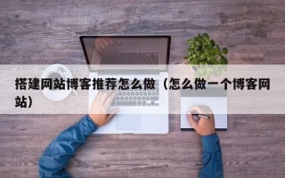 文昌搭建网站博客推荐怎么做（怎么做一个博客网站）