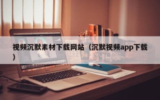文昌视频沉默素材下载网站（沉默视频app下载）