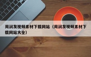 文昌周润发视频素材下载网站（周润发视频素材下载网站大全）