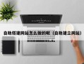 文昌自助搭建网站怎么做的呢（自助建立网站）