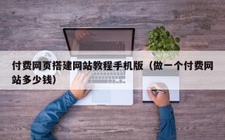 文昌付费网页搭建网站教程手机版（做一个付费网站多少钱）