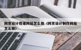 文昌网页设计搭建网站怎么做（网页设计制作网站怎么做）