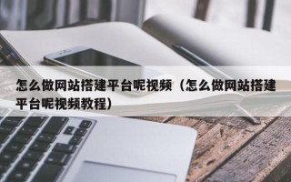 文昌怎么做网站搭建平台呢视频（怎么做网站搭建平台呢视频教程）